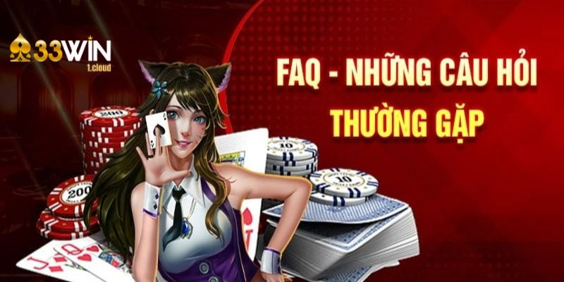 FAQ - tổng hợp thắc mắc thường gặp có trên kênh giải trí 33Win